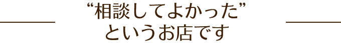 「相談してよかった」というお店です