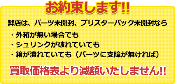 お約束します!! 弊店は、パーツ未開封、ブリスターパック未開封なら買取価格表より減額いたしません!!