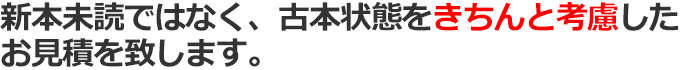 新本未読ではなく、古本状態をきちんと考慮したお見積を致します。