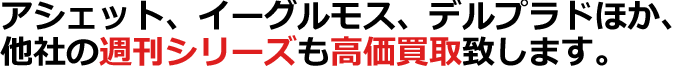 アシェット、イーグルモス、デルプラドほか、他社の週刊シリーズも高価買取致します。