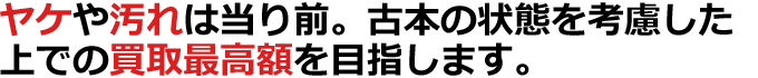 ヤケや汚れは当たり前。古本の状態を考慮した上での買取最高額を目指します。