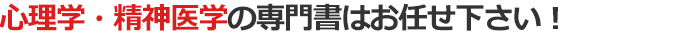 心理学・精神医学の専門書はお任せ下さい！